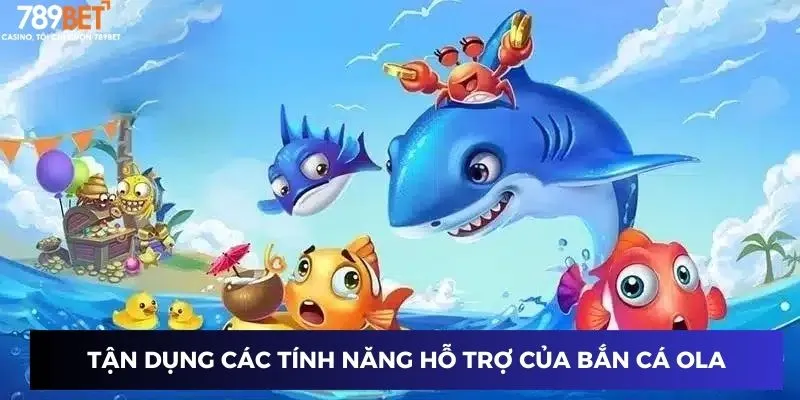 Tận dụng các tính năng hỗ trợ của bắn cá Ola