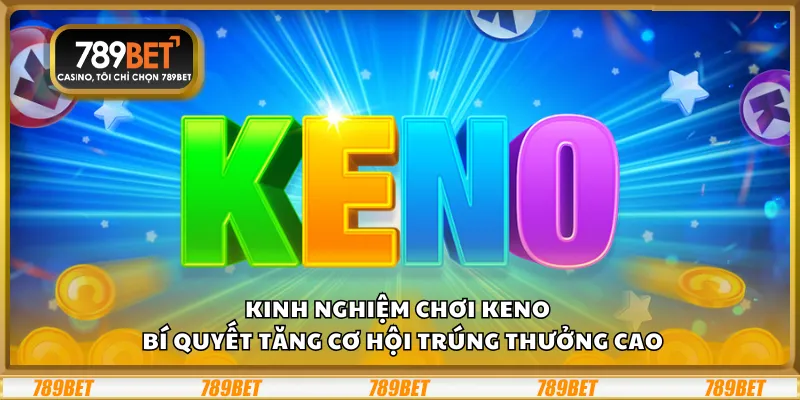 Kinh nghiệm chơi Keno – Bí quyết tăng cơ hội trúng thưởng cao